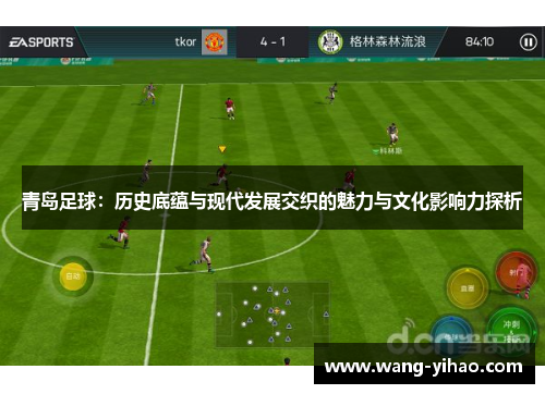 青岛足球:历史底蕴与现代发展交织的魅力与文化影响力探析 青岛足球:历史底蕴与现代发展交织的魅力与文化影响力探析