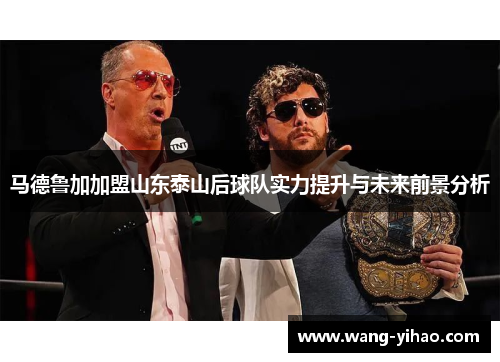 马德鲁加加盟山东泰山后球队实力提升与未来前景分析