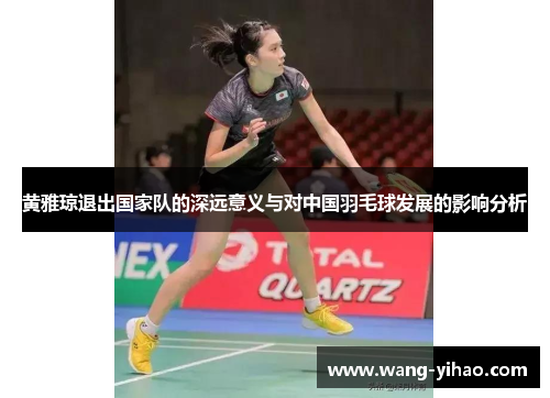 黄雅琼退出国家队的深远意义与对中国羽毛球发展的影响分析