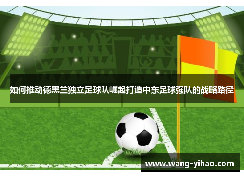 如何推动德黑兰独立足球队崛起打造中东足球强队的战略路径