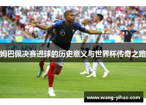 姆巴佩决赛进球的历史意义与世界杯传奇之路