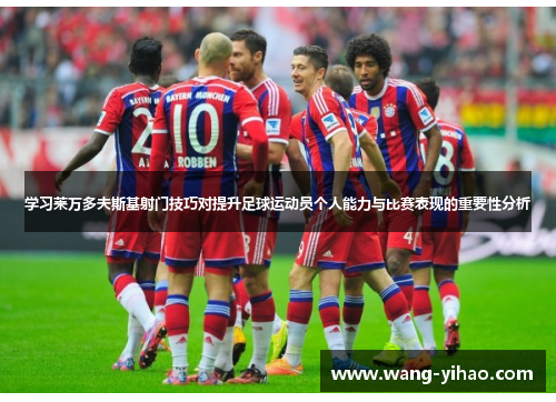 学习莱万多夫斯基射门技巧对提升足球运动员个人能力与比赛表现的重要性分析