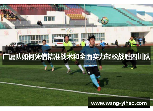 广厦队如何凭借精准战术和全面实力轻松战胜四川队