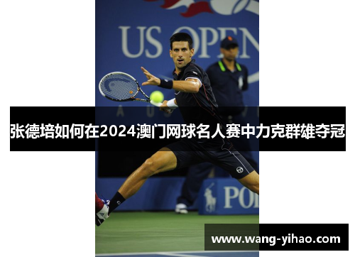 张德培如何在2024澳门网球名人赛中力克群雄夺冠