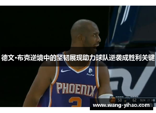 德文·布克逆境中的坚韧展现助力球队逆袭成胜利关键