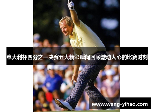 意大利杯四分之一决赛五大精彩瞬间回顾激动人心的比赛时刻