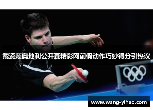 戴资颖奥地利公开赛精彩网前假动作巧妙得分引热议